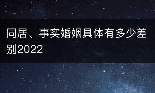 同居、事实婚姻具体有多少差别2022