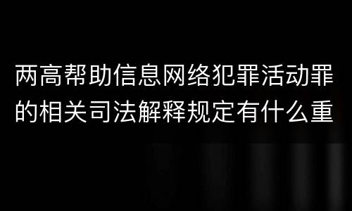 两高帮助信息网络犯罪活动罪的相关司法解释规定有什么重要内容