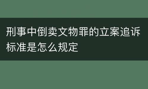 刑事中倒卖文物罪的立案追诉标准是怎么规定