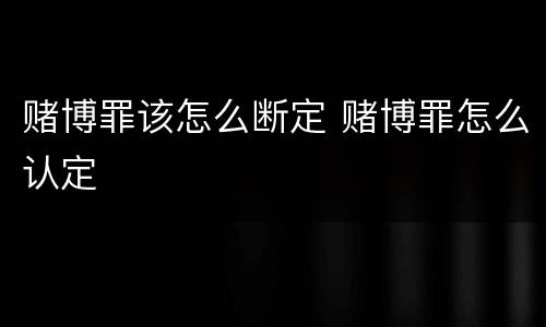 赌博罪该怎么断定 赌博罪怎么认定