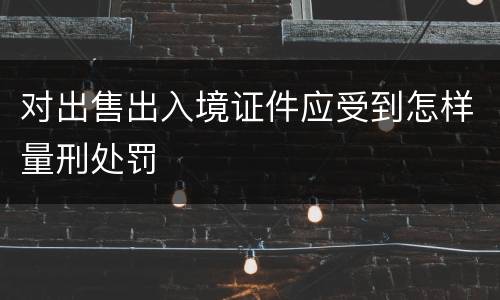 对出售出入境证件应受到怎样量刑处罚