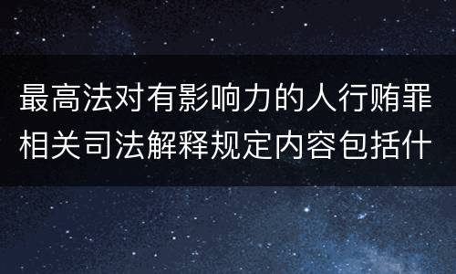 最高法对有影响力的人行贿罪相关司法解释规定内容包括什么