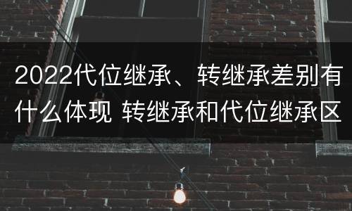 2022代位继承、转继承差别有什么体现 转继承和代位继承区别