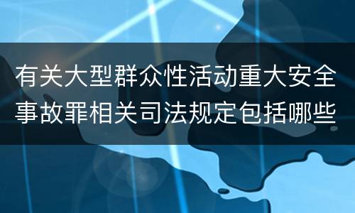 有关大型群众性活动重大安全事故罪相关司法规定包括哪些重要内容