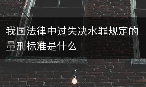 我国法律中过失决水罪规定的量刑标准是什么