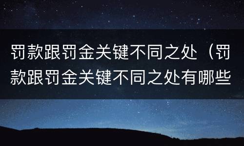 罚款跟罚金关键不同之处（罚款跟罚金关键不同之处有哪些）