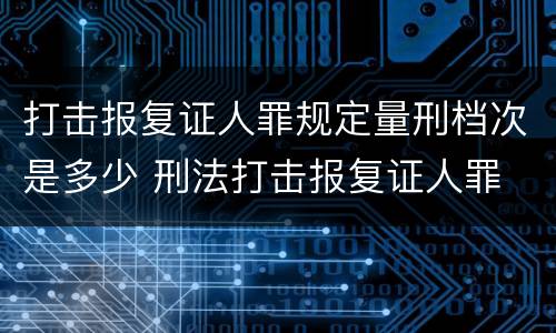 打击报复证人罪规定量刑档次是多少 刑法打击报复证人罪