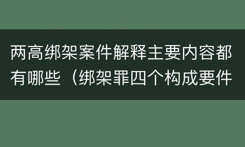 两高绑架案件解释主要内容都有哪些（绑架罪四个构成要件）