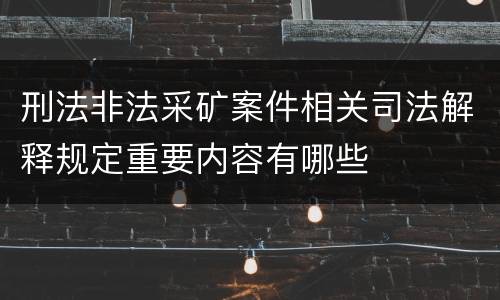刑法非法采矿案件相关司法解释规定重要内容有哪些