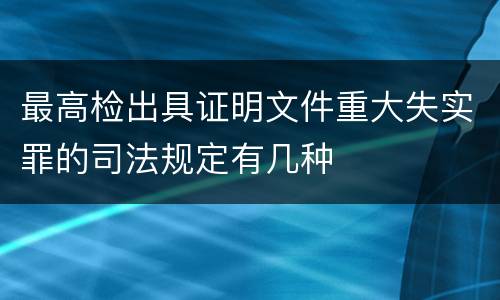 最高检出具证明文件重大失实罪的司法规定有几种