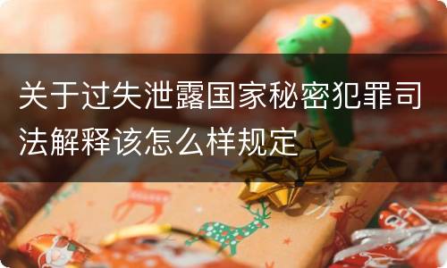 关于过失泄露国家秘密犯罪司法解释该怎么样规定
