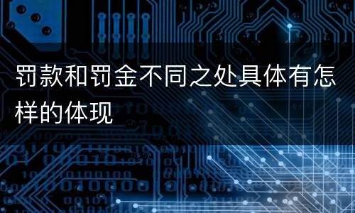 罚款和罚金不同之处具体有怎样的体现