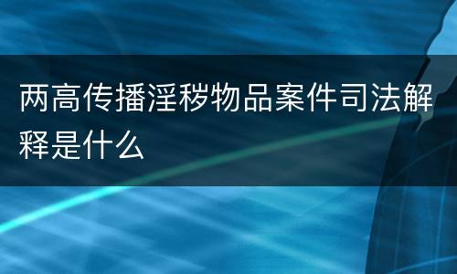 两高传播淫秽物品案件司法解释是什么
