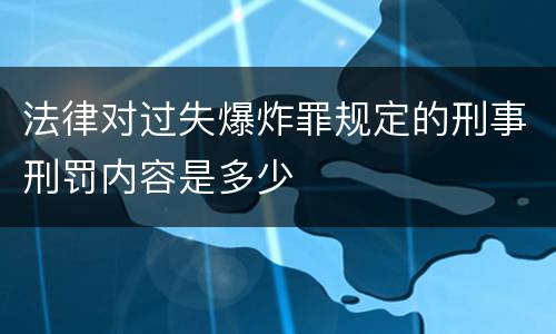 法律对过失爆炸罪规定的刑事刑罚内容是多少