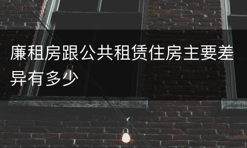 廉租房跟公共租赁住房主要差异有多少