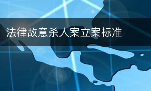 法律故意杀人案立案标准