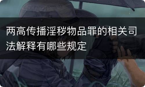 两高传播淫秽物品罪的相关司法解释有哪些规定
