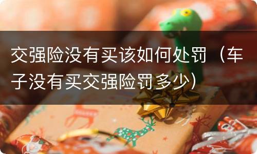 交强险没有买该如何处罚（车子没有买交强险罚多少）