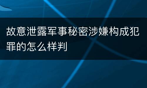 故意泄露军事秘密涉嫌构成犯罪的怎么样判