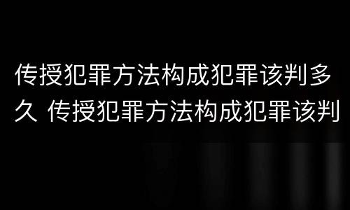 传授犯罪方法构成犯罪该判多久 传授犯罪方法构成犯罪该判多久呢