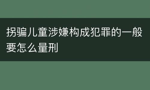 拐骗儿童涉嫌构成犯罪的一般要怎么量刑