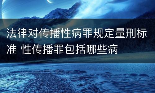 法律对传播性病罪规定量刑标准 性传播罪包括哪些病