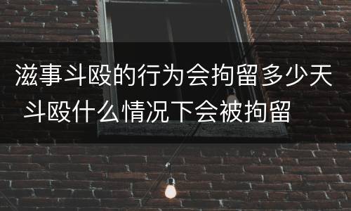 滋事斗殴的行为会拘留多少天 斗殴什么情况下会被拘留