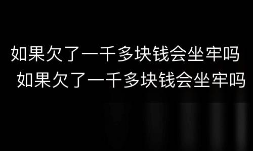 如果欠了一千多块钱会坐牢吗 如果欠了一千多块钱会坐牢吗