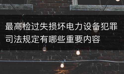 最高检过失损坏电力设备犯罪司法规定有哪些重要内容