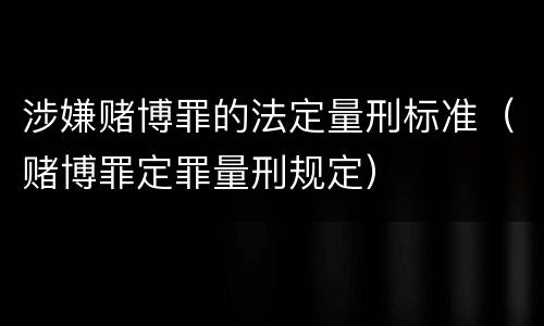 涉嫌赌博罪的法定量刑标准（赌博罪定罪量刑规定）