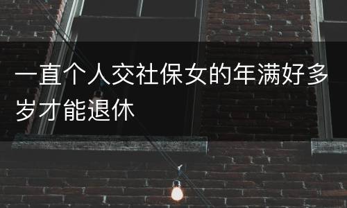 一直个人交社保女的年满好多岁才能退休