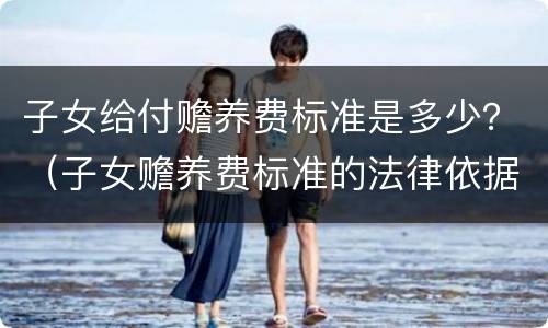 子女给付赡养费标准是多少？（子女赡养费标准的法律依据）