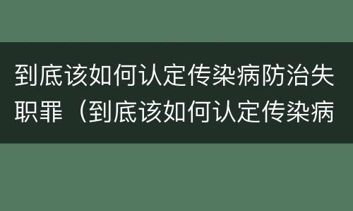 到底该如何认定传染病防治失职罪（到底该如何认定传染病防治失职罪呢）