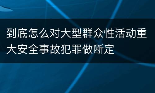 到底怎么对大型群众性活动重大安全事故犯罪做断定