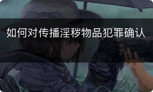 如何对传播淫秽物品犯罪确认