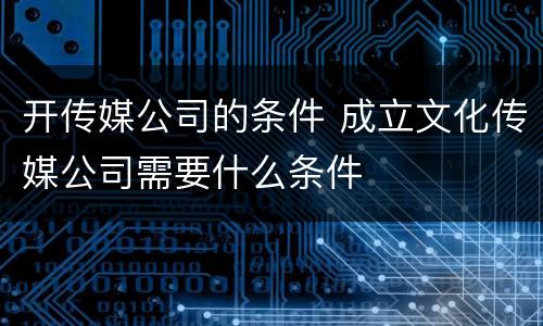 开传媒公司的条件 成立文化传媒公司需要什么条件