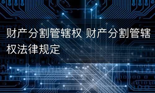 财产分割管辖权 财产分割管辖权法律规定