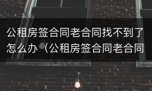 公租房签合同老合同找不到了怎么办（公租房签合同老合同找不到了怎么办理）