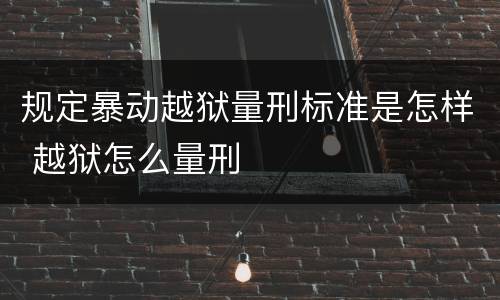 规定暴动越狱量刑标准是怎样 越狱怎么量刑