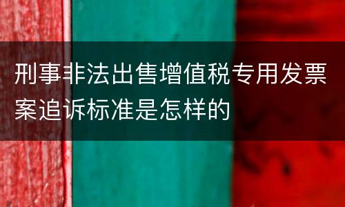 刑事非法出售增值税专用发票案追诉标准是怎样的