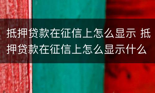 抵押贷款在征信上怎么显示 抵押贷款在征信上怎么显示什么项目