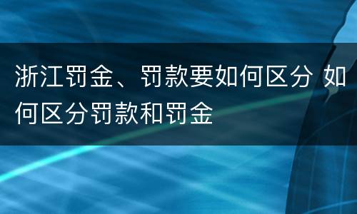 浙江罚金、罚款要如何区分 如何区分罚款和罚金