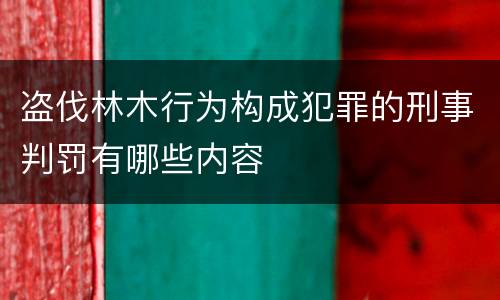 盗伐林木行为构成犯罪的刑事判罚有哪些内容