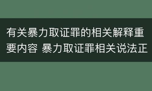 有关暴力取证罪的相关解释重要内容 暴力取证罪相关说法正确的是