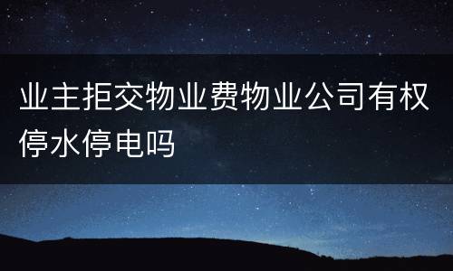 业主拒交物业费物业公司有权停水停电吗