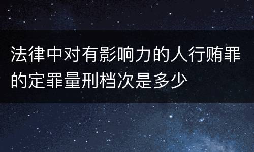 法律中对有影响力的人行贿罪的定罪量刑档次是多少