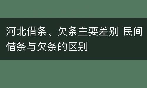 河北借条、欠条主要差别 民间借条与欠条的区别