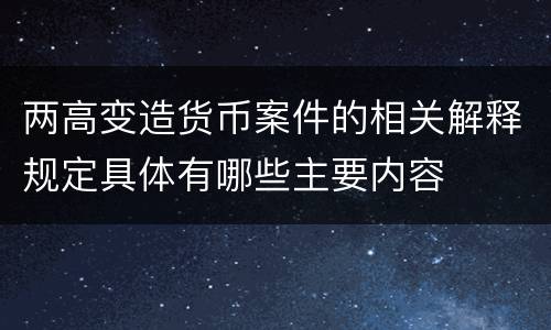 两高变造货币案件的相关解释规定具体有哪些主要内容