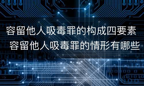 容留他人吸毒罪的构成四要素 容留他人吸毒罪的情形有哪些