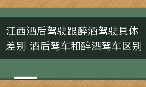 江西酒后驾驶跟醉酒驾驶具体差别 酒后驾车和醉酒驾车区别